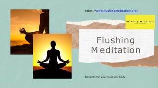 Benefits for your mind and body
https://www.flushingmeditation.org/
Flushing
M editation
 