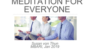 MEDITATION FOR
EVERYONE
Susan von Thun
MBARI, Jan 2019
 