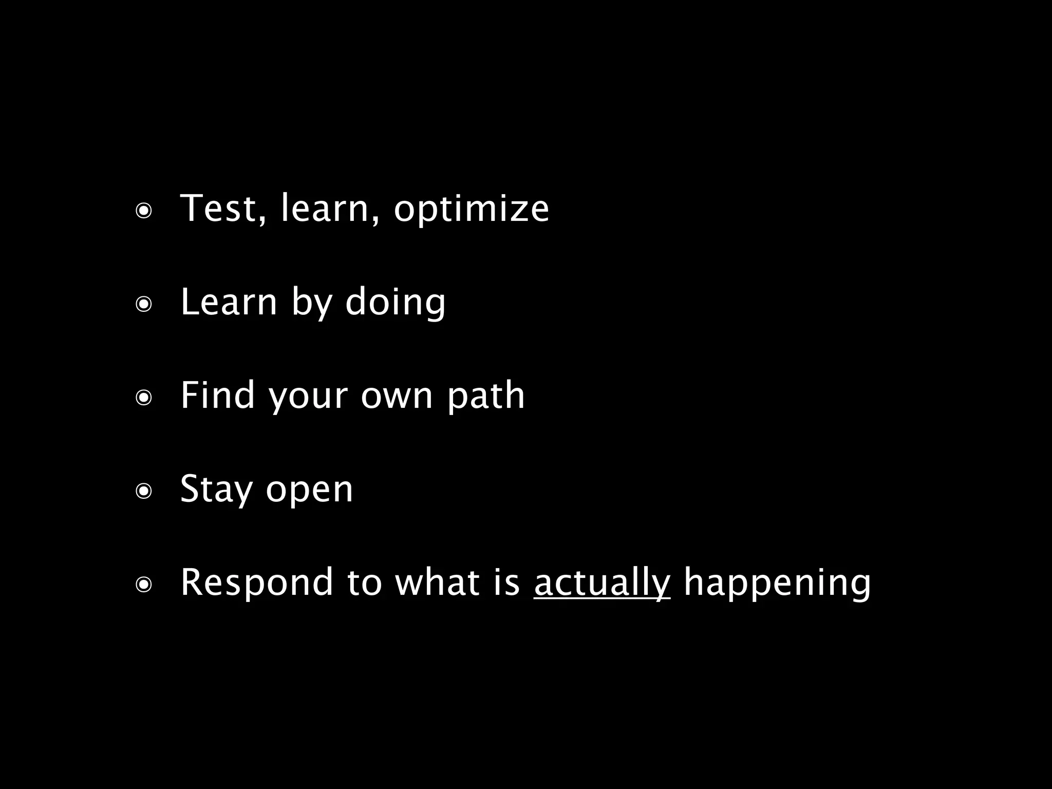 ๏ Test, learn, optimize
๏ Learn by doing
๏ Find your own path
๏ Stay open
๏ Respond to what is actually happening