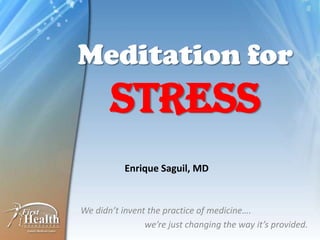 Meditation for
       Stress
           Enrique Saguil, MD


We didn’t invent the practice of medicine….
                we’re just changing the way it’s provided.
 