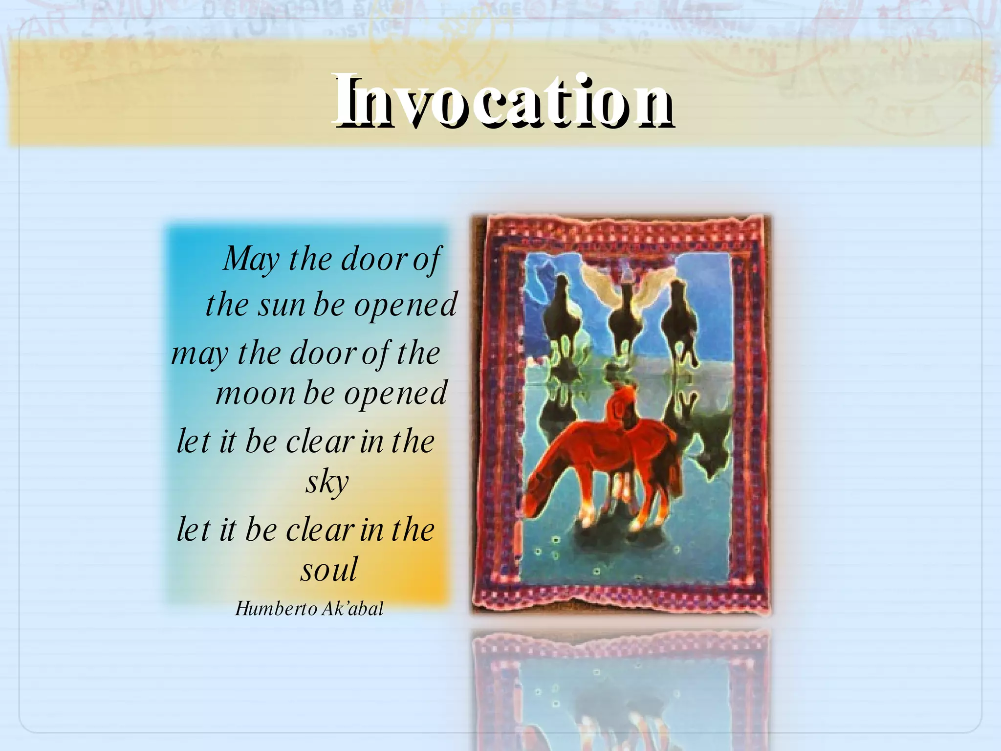 Invocation May the door of the sun be opened may the door of the moon be opened let it be clear in the sky  let it be clear in the soul  Humberto   Ak’aba l 