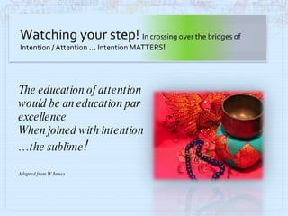 The education of attention would be an education par excellence When joined with intention … the sublime !  Adapted from W James  