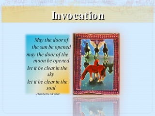 Invocation May the door of the sun be opened may the door of the moon be opened let it be clear in the sky  let it be clear in the soul  Humberto   Ak’aba l 
