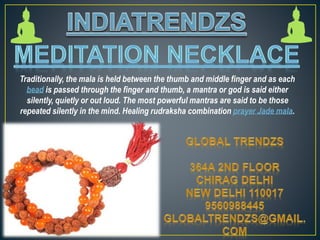 Traditionally, the mala is held between the thumb and middle finger and as each
bead is passed through the finger and thumb, a mantra or god is said either
silently, quietly or out loud. The most powerful mantras are said to be those
repeated silently in the mind. Healing rudraksha combination prayer Jade mala.
 