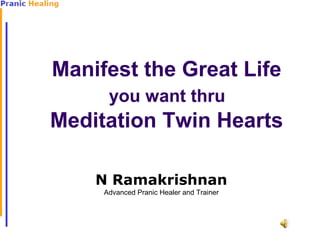 Manifest the Great Life
you want thru

Meditation Twin Hearts
N Ramakrishnan
Advanced Pranic Healer and Trainer

 
