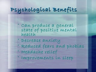Psychological BenefitsPsychological Benefits
• Can produce a general
state of positive mental
health
• Decrease anxiety
• Reduced fears and phobias
• Headache relief
• Improvements in sleep
 