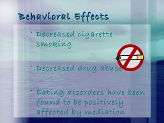 Behavioral EffectsBehavioral Effects
• Decreased cigarette
smoking
• Decreased drug abuse
• Eating disorders have been
found to be positively
affected by mediation
 