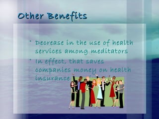 Other BenefitsOther Benefits
• Decrease in the use of health
services among meditators
• In effect, that saves
companies money on health
insurance premiums
 