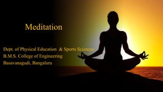 Meditation
Dept. of Physical Education & Sports Sciences
B.M.S. College of Engineering
Basavanagudi, Bangaluru
 