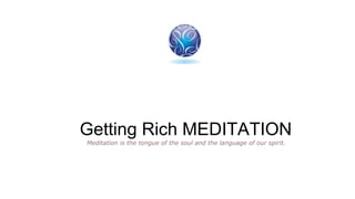 Getting Rich MEDITATION
Meditation is the tongue of the soul and the language of our spirit.
 