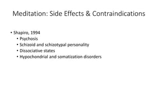 Meditation: Side Effects & Contraindications
• Shapiro, 1994
• Psychosis
• Schizoid and schizotypal personality
• Dissociative states
• Hypochondrial and somatization disorders
 