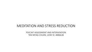 MEDITATION AND STRESS REDUCTION
PSYC347 ASSESSMENT AND INTERVENTION
TAN MENG CHUAN, UOW ID: 4886628
 