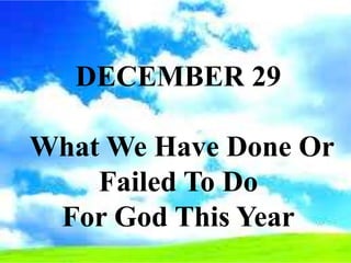 DECEMBER 29
What We Have Done Or
Failed To Do
For God This Year
 