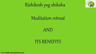 Rishikesh yog shiksha
Meditation retreat
AND
ITS BENEFITS
www.rishikeshyogshiksha.com
 