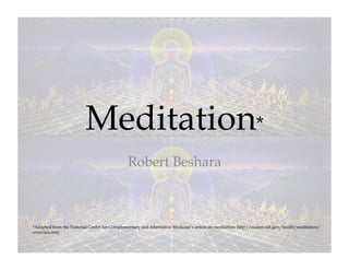 Meditation*
                                              Robert Beshara



*Adapted from the National Center for Complementary and Alternative Medicine’s article on meditation: http://nccam.nih.gov/health/meditation/
overview.htm
 