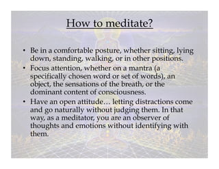 How to meditate?

•  Be in a comfortable posture, whether sitting, lying
   down, standing, walking, or in other positions...