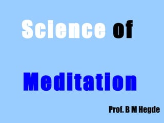 Science of

Meditation
       Prof. B M Hegde
 