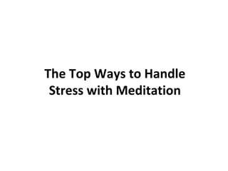 The Top Ways to Handle Stress with Meditation 