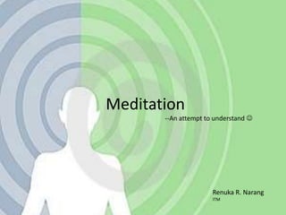 Meditation --An attempt to understand  Renuka R. Narang ITM 