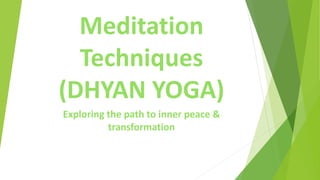 Meditation
Techniques
(DHYAN YOGA)
Exploring the path to inner peace &
transformation
 