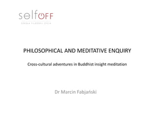 PHILOSOPHICAL AND MEDITATIVE ENQUIRY
Cross-cultural adventures in Buddhist insight meditation
Dr Marcin Fabjański
 