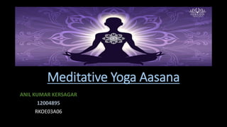 Meditative Yoga Aasana
ANIL KUMAR KERSAGAR
12004895
RKOE03A06
 