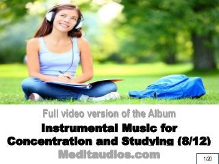 Full video version of the Album 
Instrumental Music for 
Concentration and Studying (8/12) 
Meditaudios.com 
1/20 
 