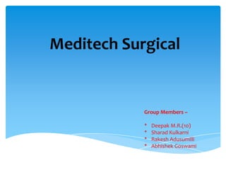 Meditech Surgical
Group Members –
* Deepak M.R.(10)
* Sharad Kulkarni
* Rakesh Adusumilli
* Abhishek Goswami
 