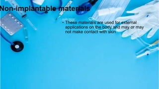 Non-implantable materials
• These materials are used for external
applications on the body and may or may
not make contact with skin
 