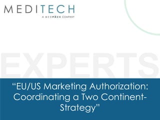 EXPERTS“EU/US Marketing Authorization:
Coordinating a Two Continent-
Strategy”
 