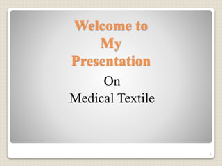 Welcome to
My
Presentation
On
Medical Textile
1
 