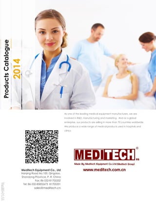 Products Catalogue

2014

As one of the leading medical equipment manufacturers, we are
involved in R&D, manufacturing and marketing. And as a global
enterprise, our products are selling in more than 70 countries worldwide.
We produce a wide range of medical products used in hospitals and
clinics

Meditech Equipment Co., Ltd
Nanjing Road No.100, Qingdao,
Shandong Province, P. R. China
Fax: 86-532-81705332
Tel: 86-532-85832673 81705331

sales@meditech.cn

 