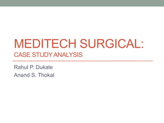 MEDITECH SURGICAL:
CASE STUDYANALYSIS
Rahul P. Dukale
Anand S. Thokal
 