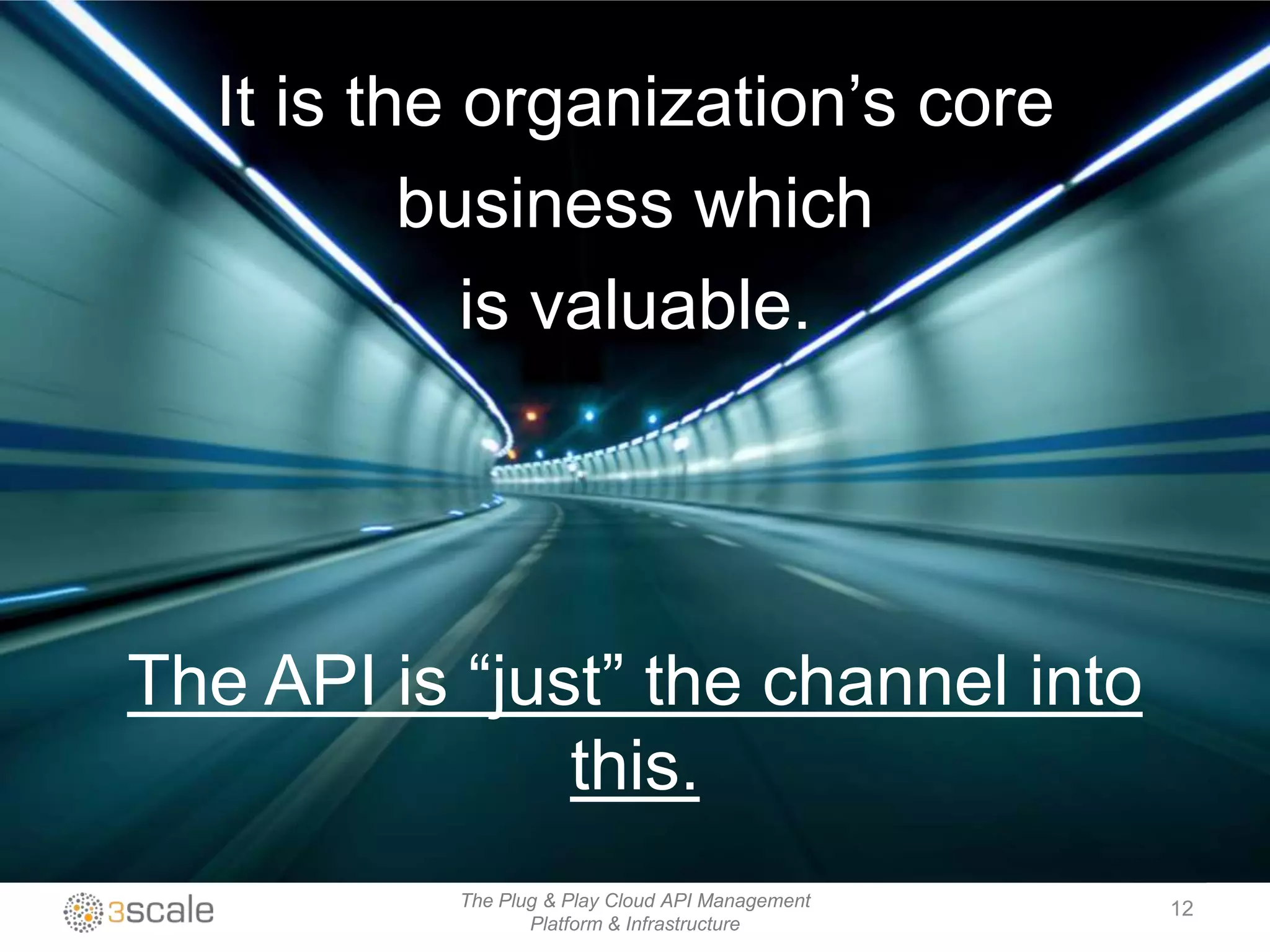 The Plug & Play Cloud API Management
Platform & Infrastructure
The API is “just” the channel into
this.
12
It is the organization‟s core
business which
is valuable.
 