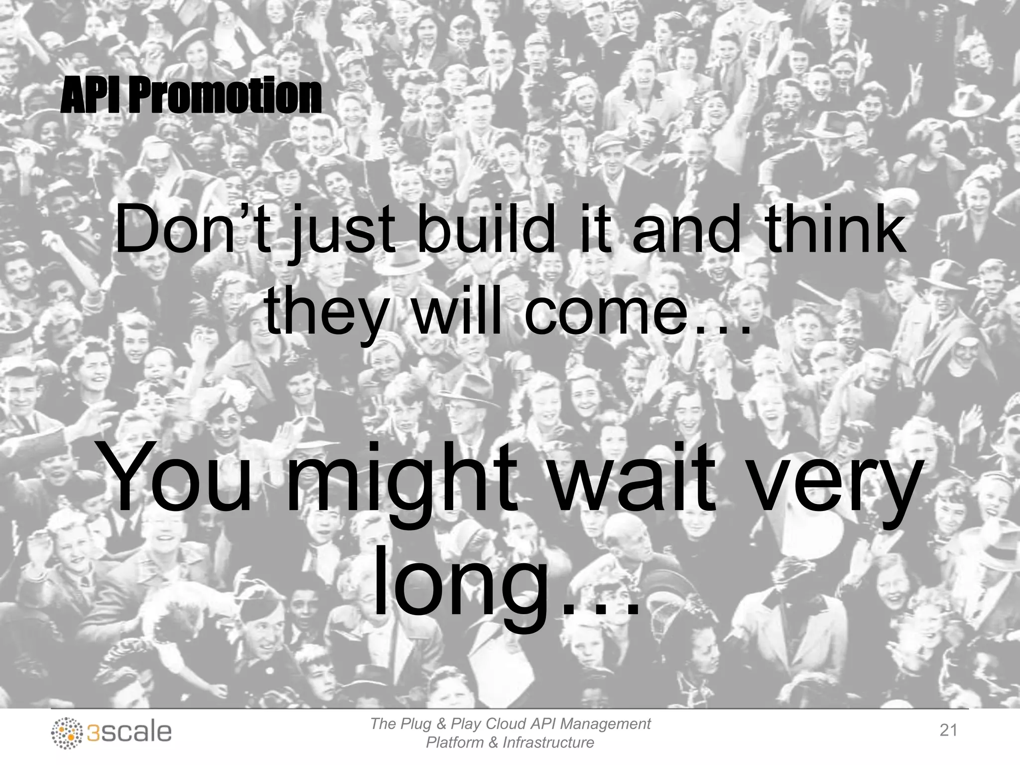 The Plug & Play Cloud API Management
Platform & Infrastructure
Don‟t just build it and think
they will come…
You might wait very
long…
API Promotion
21
 