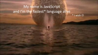 My name is JavaScript
and I’m the fastest* language alive
* I wish 
 