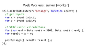 Web Workers: server (worker)
self.addEventListener("message", function (event) {
// get inputs
var x = event.data.x;
var y...