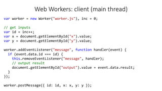 Web Workers: client (main thread)
var worker = new Worker("worker.js"), inc = 0;
// get inputs
var id = inc++;
var x = doc...