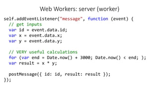 Web Workers: server (worker)
self.addEventListener("message", function (event) {
// get inputs
var id = event.data.id;
var...