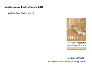 Mediterranean Destinations in 2015
An After-Debt Market Insight
By Víctor Corraliza
es.linkedin.com/in/victorcorralizagutierrez
 