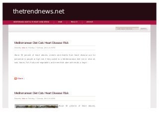 thetrendnews.net
MEDITERRANEAN DIET CUTS HEART DISEASE RISK                HOME       PRIVACY       ARCHIVE



                                                                                               enter keyw ords here...




 Mediterranean Diet Cuts Heart Disease Risk
 Posted by isme on Thursday, 7 February, 2013, 10:26 PM



 About 30 percent of heart attacks, strokes and deaths from heart disease can be
 prevented in people at high risk if they switch to a Mediterranean diet rich in olive oil,
 nuts, beans, fish, fruits and vegetables, and even drink wine with meals, a large ...




 More
   Share |




 Mediterranean Diet Cuts Heart Disease Risk
 Posted by isme on Thursday, 7 February, 2013, 10:26 PM



                                                          About 30 percent of heart attacks,
 