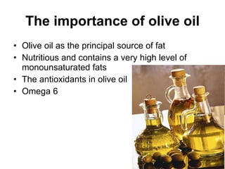 The importance of olive oil Olive oil as the principal source of fat Nutritious and contains a very high level of monounsaturated fats The antioxidants in olive oil Omega 6  