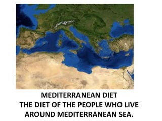 MEDITERRANEAN DIET
THE DIET OF THE PEOPLE WHO LIVE
AROUND MEDITERRANEAN SEA.
.
 
