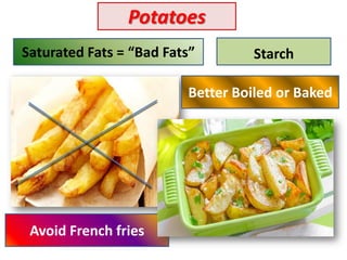 Potatoes
StarchSaturated Fats = “Bad Fats”
Avoid French fries
Better Boiled or Baked
 