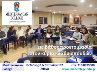 Mediterranean
College
Πελλήνης 8 & Πατησίων 107
Αθήνα
τηλ. 210 8899600
www.medcollege.edu.gr
εις βάθος προετοιμασία
στον κύριο κλάδο σπουδών
εις βάθος προετοιμασία
στον κύριο κλάδο σπουδών
 