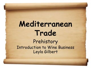 Mediterranean
    Trade
        Prehistory
Introduction to Wine Business
        Leyla Gilbert
 