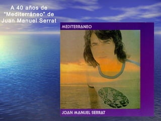 A 40 años de
“Mediterráneo” de
Juan Manuel Serrat
 