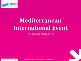 Mediterranean
International Event
The idea and alternatives

Mediterranean Event | Salih Odabasi, NR | turkey@esn.org

 