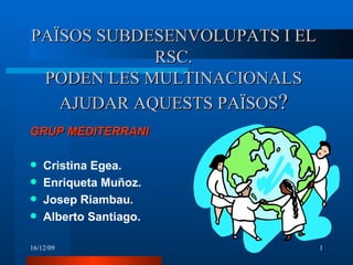 PAÏSOS SUBDESENVOLUPATS I EL RSC. PODEN LES MULTINACIONALS AJUDAR AQUESTS PAÏSOS ? ,[object Object],[object Object],[object Object],[object Object],[object Object]