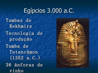 Egípcios 3.000 a.C.
Tumbas de
 Rekhmire
Tecnologia de
 produção
Tumba de
 Tutancâmon
 (1352 a.C.)
36 ânforas de
 vinho
 